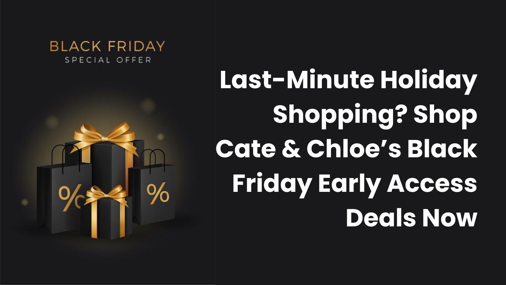 Last-Minute Holiday Shopping? Shop Cate & Chloe’s Black Friday Early Access Deals Now