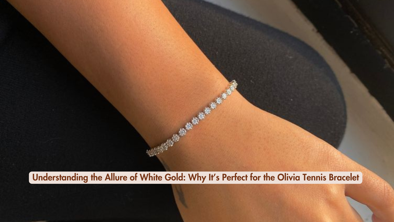 Understanding the Allure of White Gold: Why It’s Perfect for the Olivia Tennis Bracelet